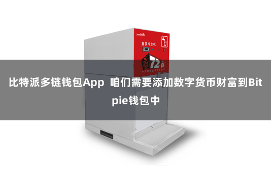 比特派多链钱包App 咱们需要添加数字货币财富到Bitpie钱包中