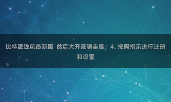 比特派钱包最新版 然后大开诳骗圭臬;4. 按照指示进行注册和设置