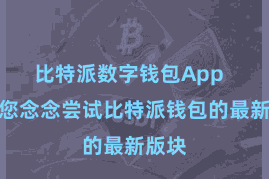 比特派数字钱包App 淌若您念念尝试比特派钱包的最新版块