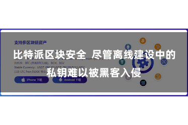 比特派区块安全 尽管离线建设中的私钥难以被黑客入侵