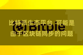 比特派生态平台 可能是由于区块链同步的问题