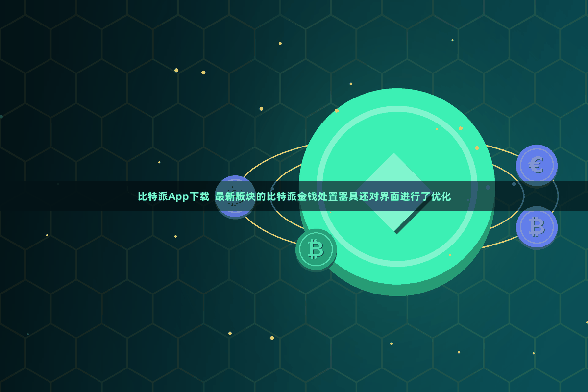 比特派App下载 最新版块的比特派金钱处置器具还对界面进行了优化