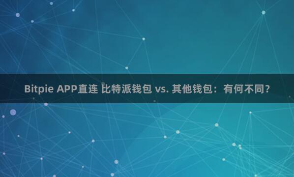 Bitpie APP直连 比特派钱包 vs. 其他钱包：有何不同？