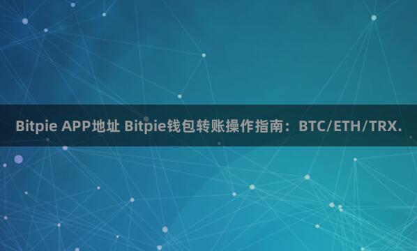 Bitpie APP地址 Bitpie钱包转账操作指南：BTC/ETH/TRX.