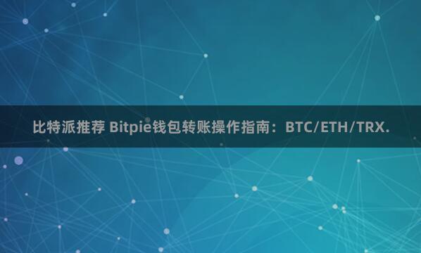 比特派推荐 Bitpie钱包转账操作指南：BTC/ETH/TRX.