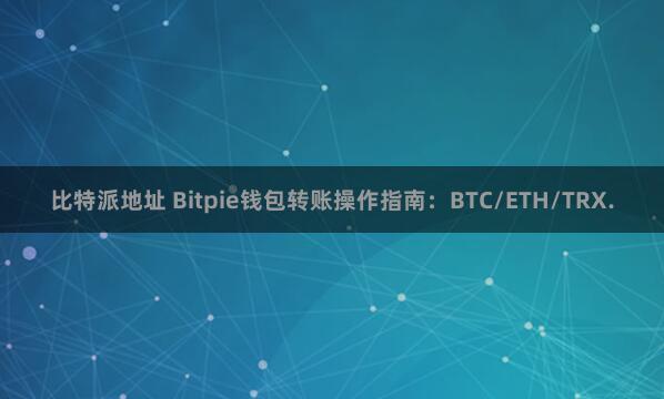 比特派地址 Bitpie钱包转账操作指南：BTC/ETH/TRX.