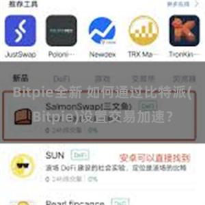 Bitpie全新 如何通过比特派(Bitpie)设置交易加速？