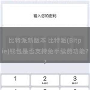 比特派新版本 比特派(Bitpie)钱包是否支持免手续费功能？