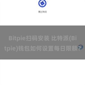 Bitpie扫码安装 比特派(Bitpie)钱包如何设置每日限额？