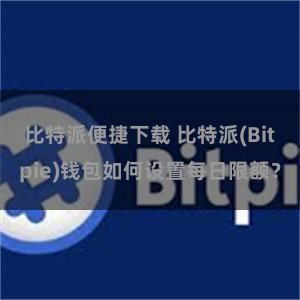 比特派便捷下载 比特派(Bitpie)钱包如何设置每日限额？