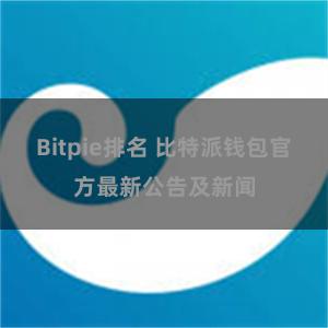 Bitpie排名 比特派钱包官方最新公告及新闻