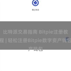 比特派交易指南 Bitpie注册教程 | 轻松注册Bitpie数字资产钱包