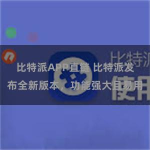 比特派APP直链 比特派发布全新版本，功能强大且易用