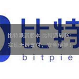 比特派新版本 比特派转账：实现无缝支付，安全便捷！