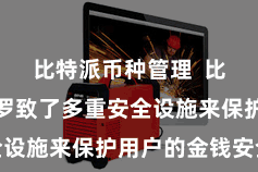 比特派币种管理  比特派钱包罗致了多重安全设施来保护用户的金钱安全
