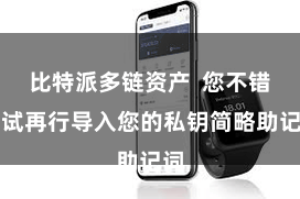 比特派多链资产  您不错尝试再行导入您的私钥简略助记词